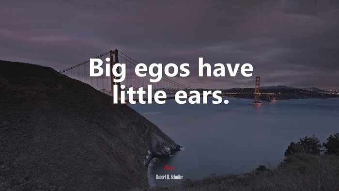 Big egos have little ears. | Robert H. Schuller quote