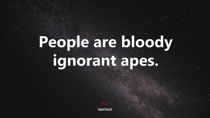 People are bloody ignorant apes. | Samuel Beckett quote