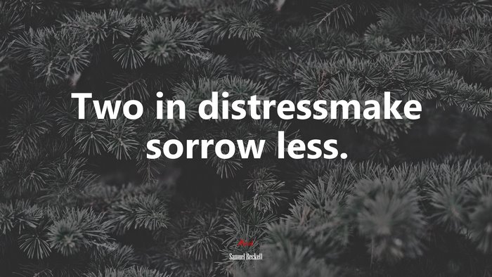 Two in distressmake sorrow less. | Samuel Beckett quote