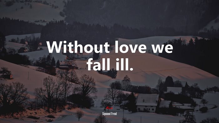 Without love we fall ill. | Sigmund Freud quote