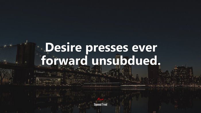 Desire presses ever forward unsubdued. | Sigmund Freud quote