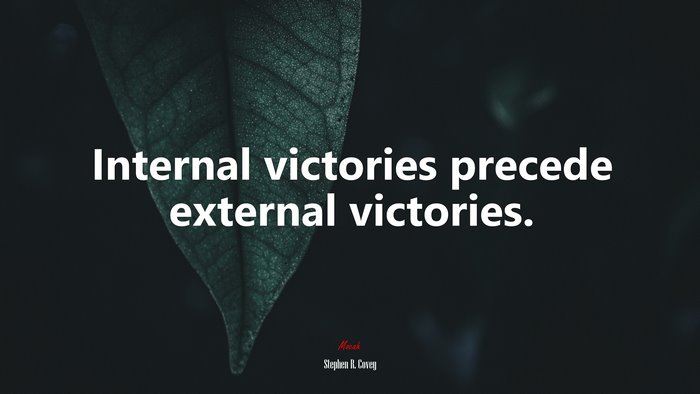 Internal victories precede external victories. | Stephen R. Covey quote