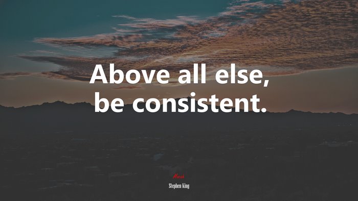 Above all else, be consistent. | Stephen King quote