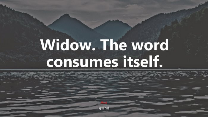 Widow. The word consumes itself. | Sylvia Plath quote