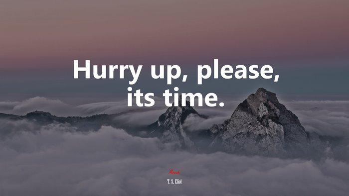 Hurry up, please, its time. | T. S. Eliot quote