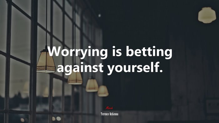 Worrying is betting against yourself. | Terence McKenna quote