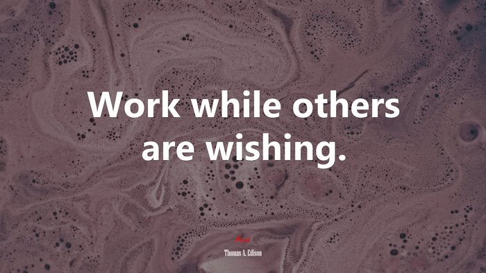 Work while others are wishing. | Thomas A. Edison quote
