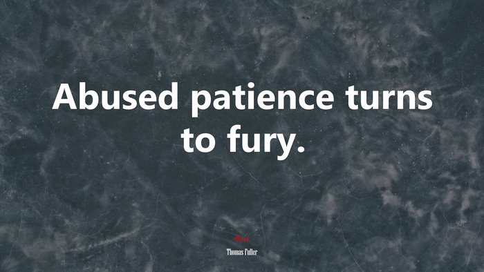 Abused patience turns to fury. | Thomas Fuller quote