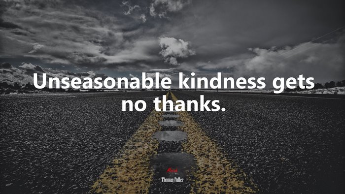 Unseasonable kindness gets no thanks. | Thomas Fuller quote