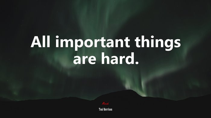 All important things are hard. | Toni Morrison quote
