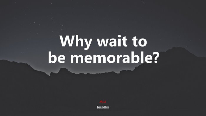 Why wait to be memorable? | Tony Robbins quote
