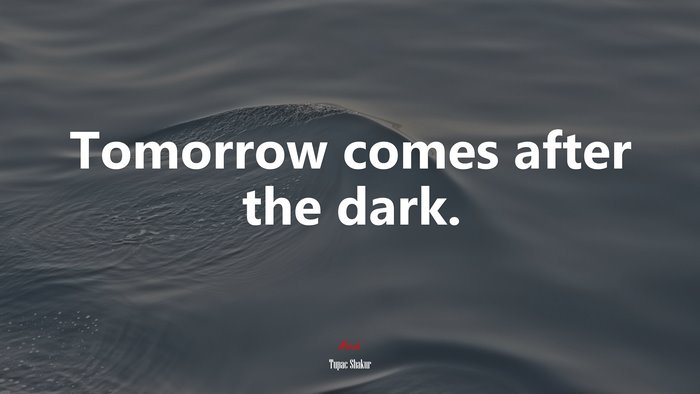Tomorrow comes after the dark. | Tupac Shakur quote
