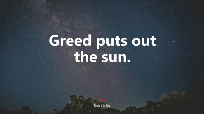 Greed puts out the sun. | Ursula K. Le Guin quote