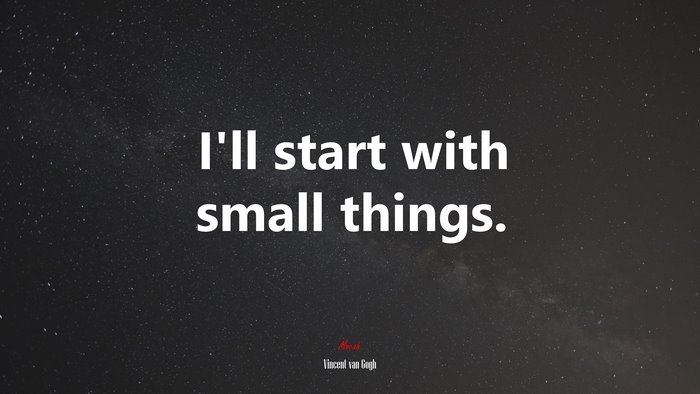 I’ll start with small things. | Vincent van Gogh quote