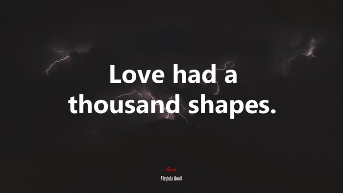 Love had a thousand shapes. | Virginia Woolf quote
