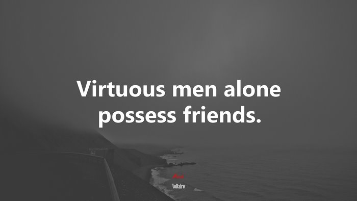 Virtuous men alone possess friends. | Voltaire quote