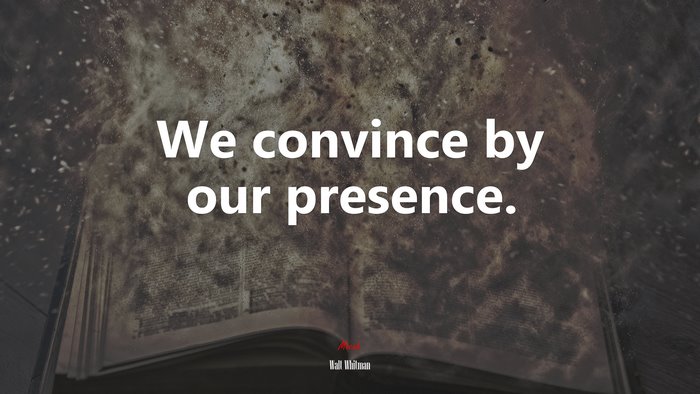 We convince by our presence. | Walt Whitman quote