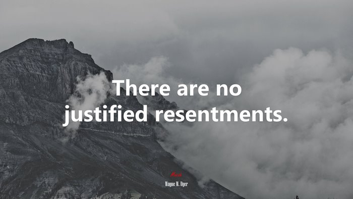 There are no justified resentments. | Wayne W. Dyer quote