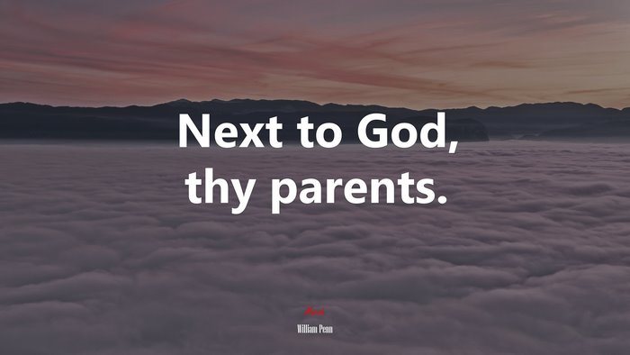 Next to God, thy parents. | William Penn quote