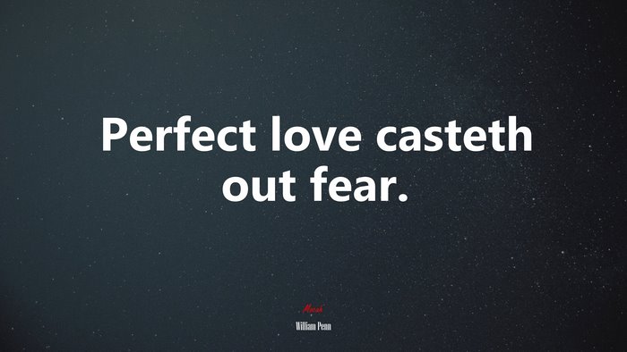 Perfect love casteth out fear. | William Penn quote