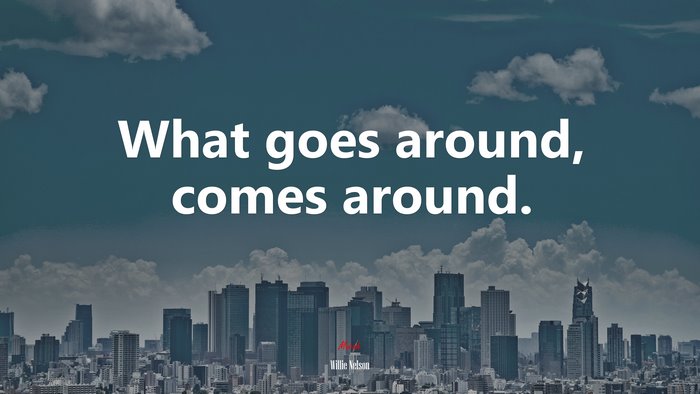 What goes around, comes around. | Willie Nelson quote