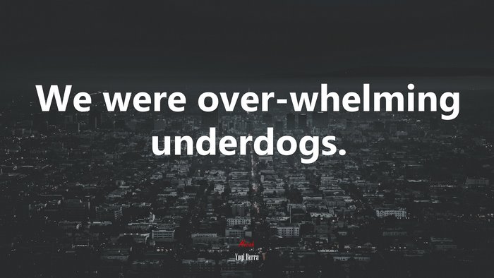 We were over-whelming underdogs. | Yogi Berra quote