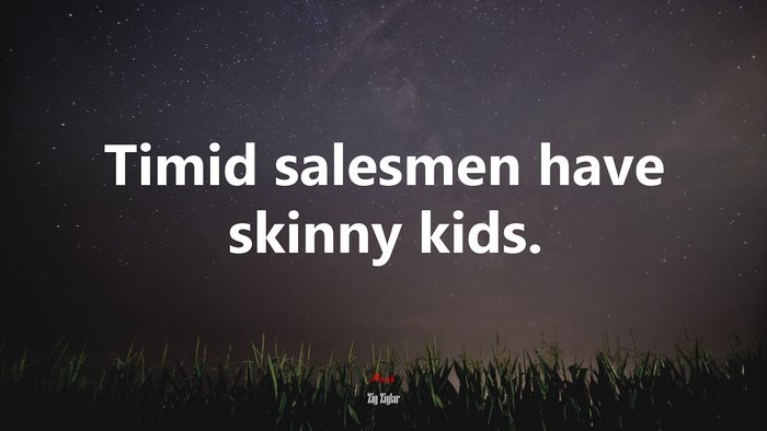 Timid salesmen have skinny kids. | Zig Ziglar quote
