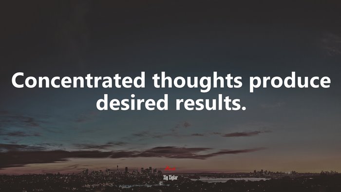 Concentrated thoughts produce desired results. | Zig Ziglar quote