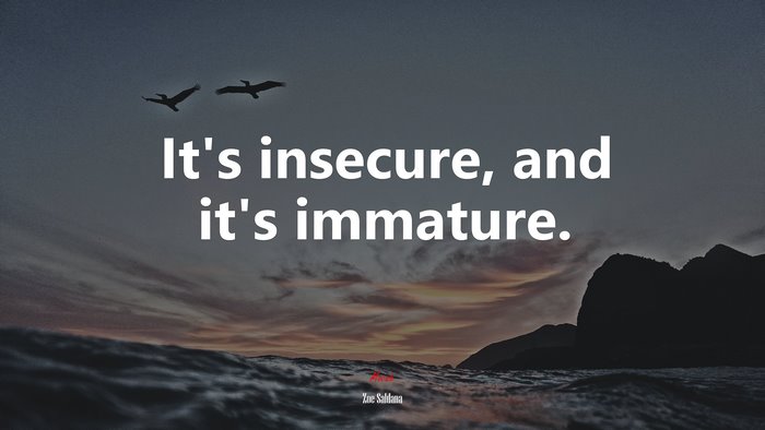 It’s insecure, and it’s immature. | Zoe Saldana quote