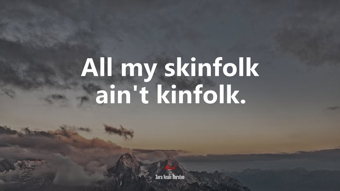 All my skinfolk ain’t kinfolk. | Zora Neale Hurston quote