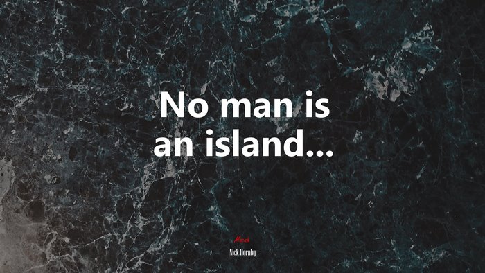 No man is an island... | Nick Hornby quote