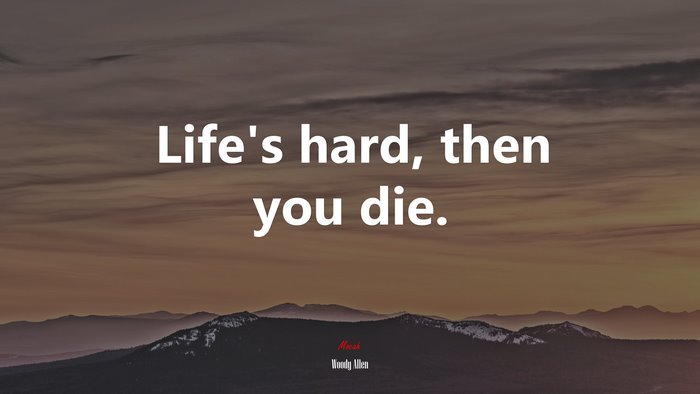 Life’s hard, then you die. | Woody Allen quote