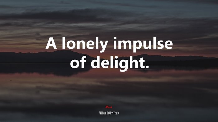A lonely impulse of delight. | William Butler Yeats quote