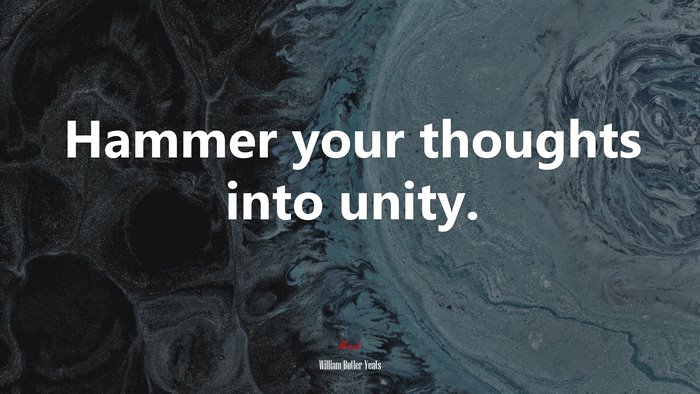 Hammer your thoughts into unity. | William Butler Yeats quote