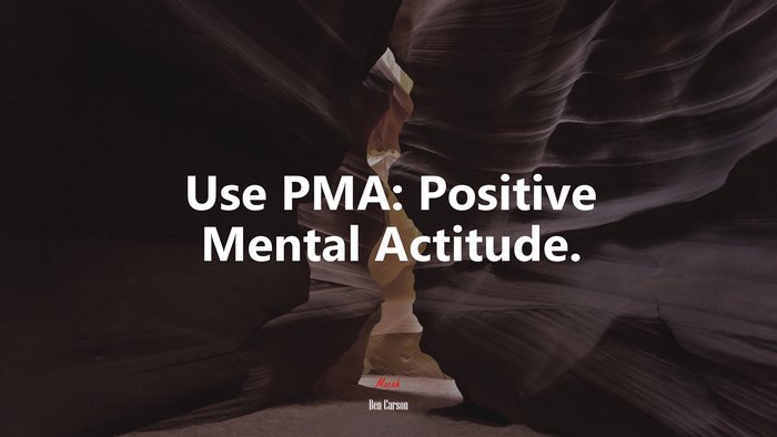Use PMA: Positive Mental Actitude. | Ben Carson quote