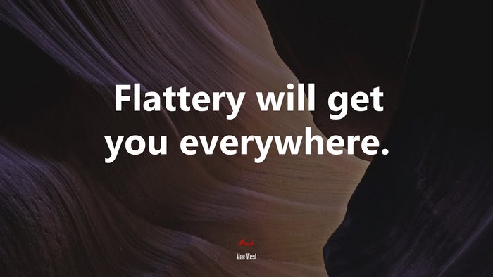 Flattery will get you everywhere. | Mae West quote
