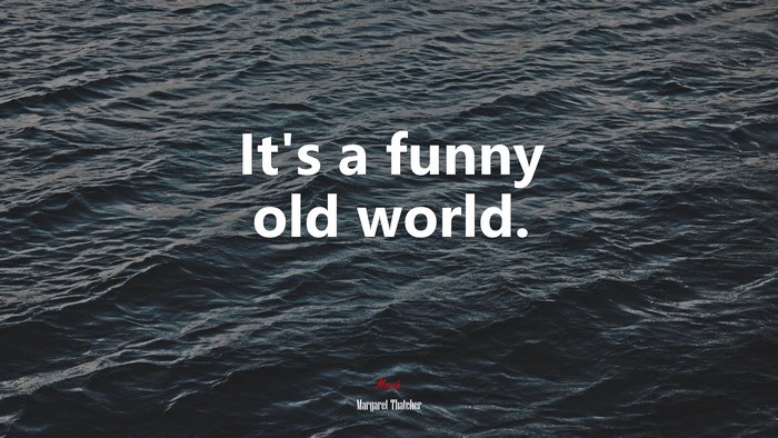 It’s a funny old world. | Margaret Thatcher quote