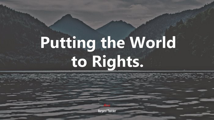 Putting the World to Rights. | Margaret Thatcher quote