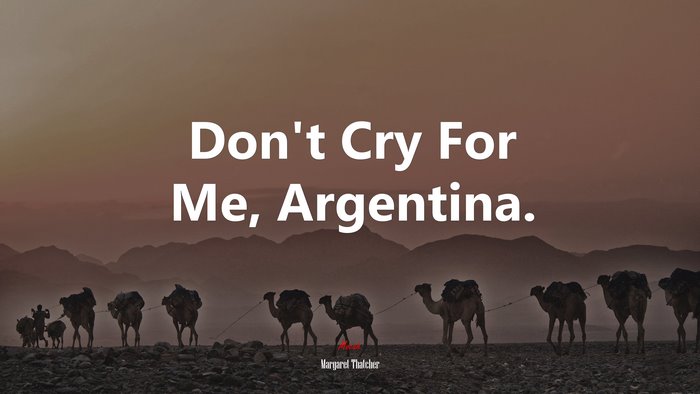 Don’t Cry For Me, Argentina. | Margaret Thatcher quote