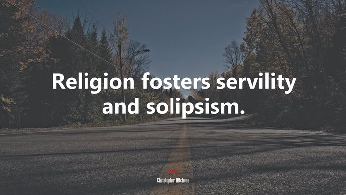 Religion fosters servility and solipsism. | Christopher Hitchens quote