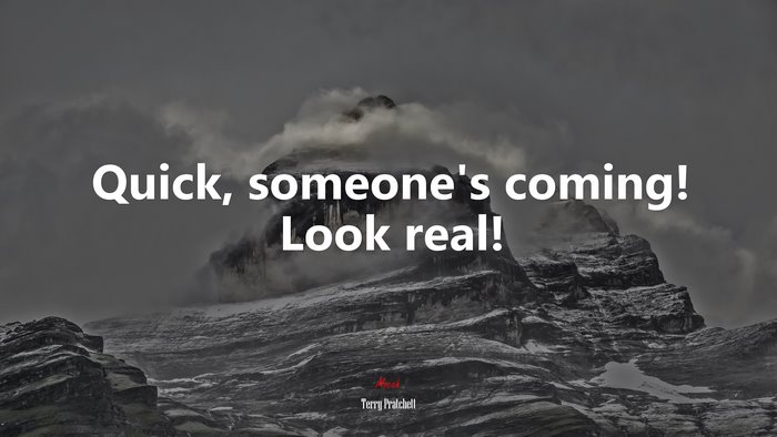 Quick, someone’s coming! Look real! | Terry Pratchett quote