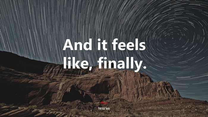And it feels like, finally. | Patrick Ness quote
