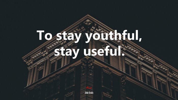 To stay youthful, stay useful. | John Keats quote