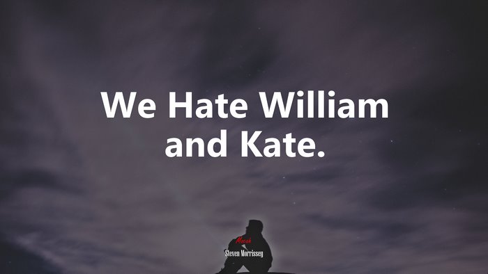 We Hate William and Kate. | Steven Morrissey quote
