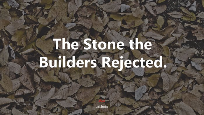 The Stone the Builders Rejected. | Jack London quote