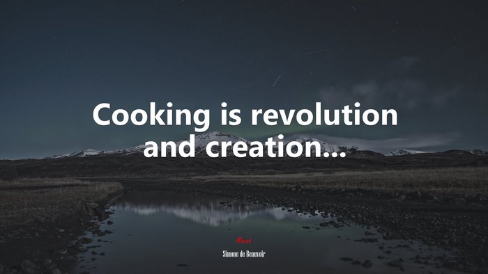 Cooking is revolution and creation... | Simone de Beauvoir quote