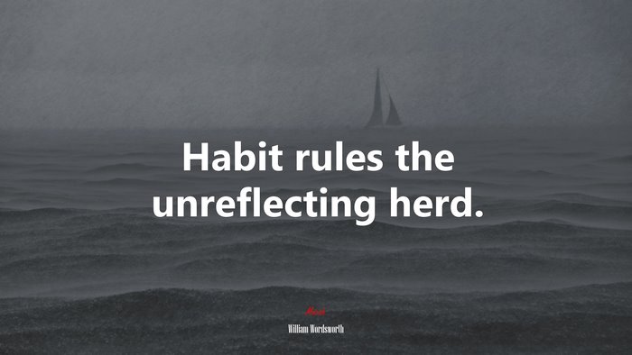 Habit rules the unreflecting herd. | William Wordsworth quote