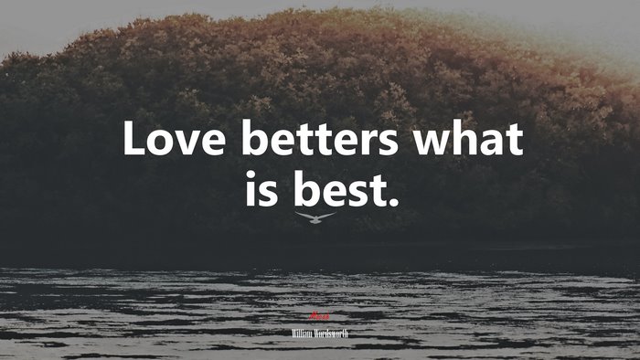 Love betters what is best. | William Wordsworth quote