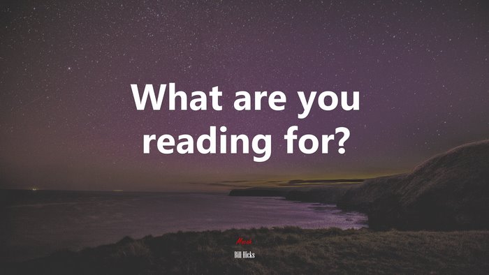 What are you reading for? | Bill Hicks quote