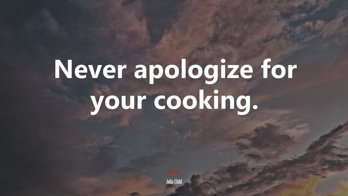 Never apologize for your cooking. | Julia Child quote